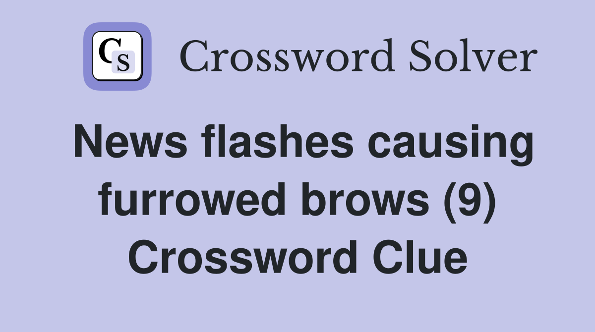 News flashes causing furrowed brows (9) Crossword Clue