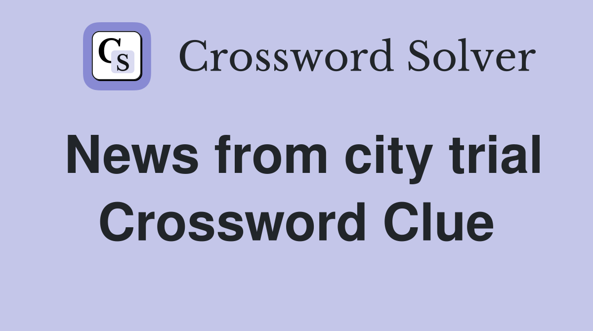 News from city trial Crossword Clue
