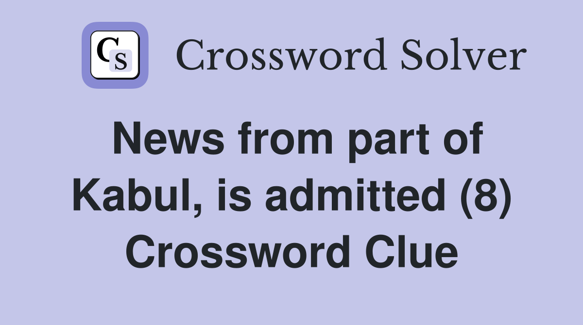News from part of Kabul, is admitted (8) Crossword Clue