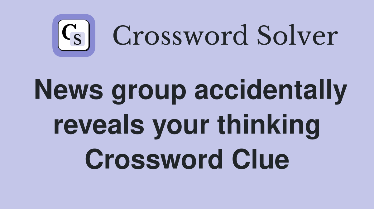 News group accidentally reveals your thinking Crossword Clue