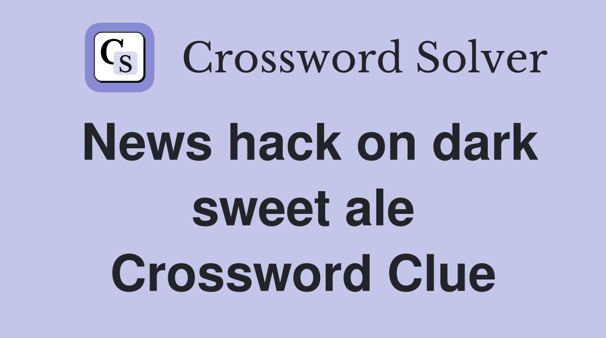 News hack on dark sweet ale Crossword Clue