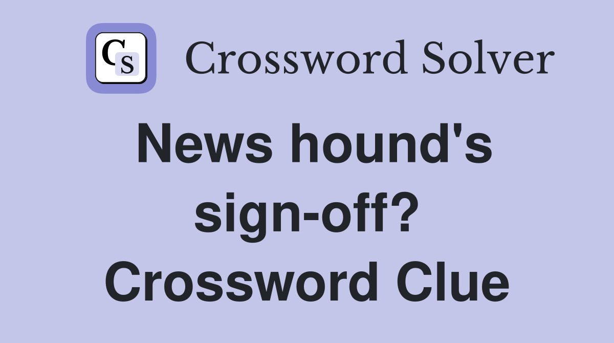 News hound's sign-off? Crossword Clue