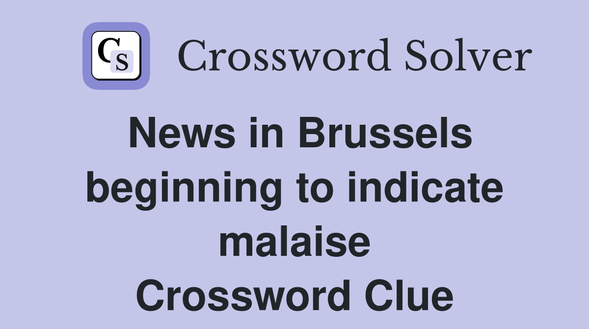 News in Brussels beginning to indicate malaise Crossword Clue
