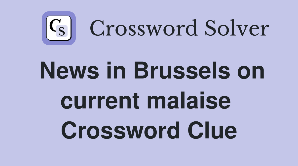 News in Brussels on current malaise  Crossword Clue