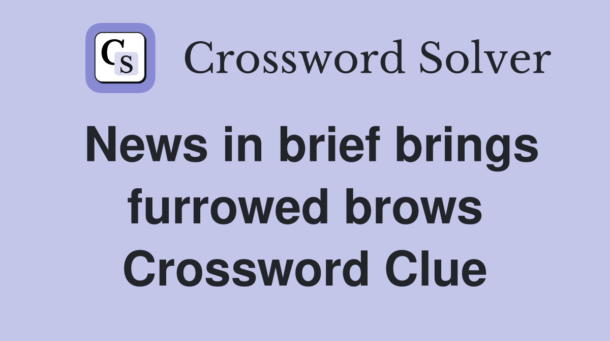 News in brief brings furrowed brows Crossword Clue