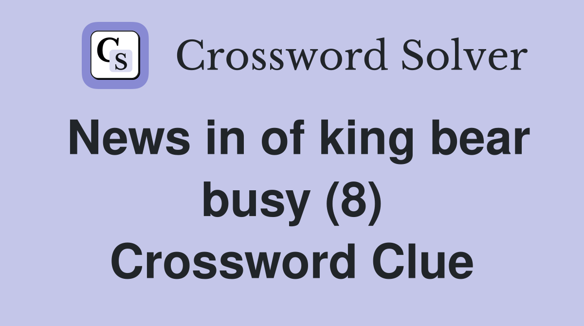 News in of king bear busy (8) Crossword Clue