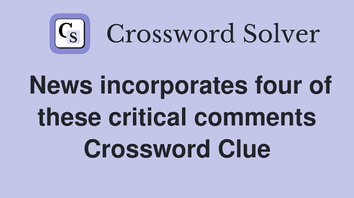 News incorporates four of these critical comments Crossword Clue