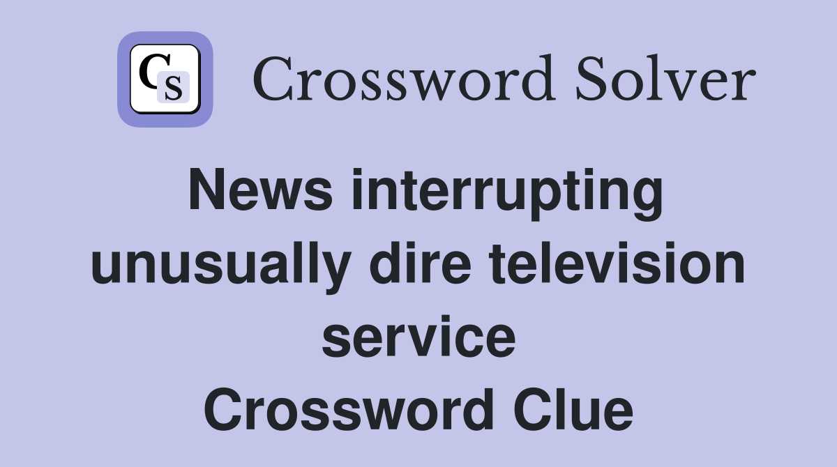 News interrupting unusually dire television service Crossword Clue