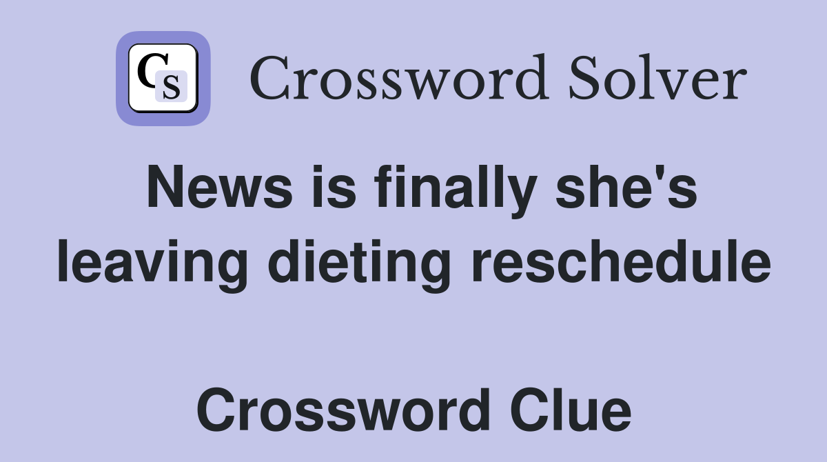 News is finally she's leaving dieting reschedule  Crossword Clue