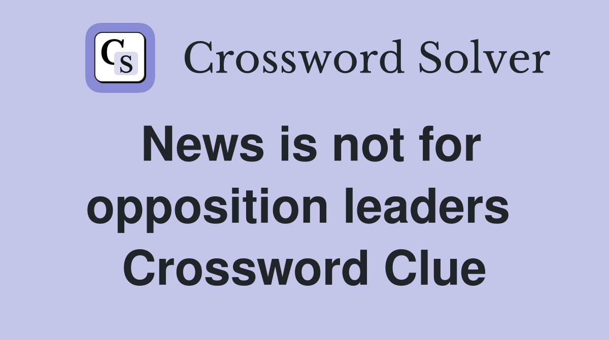 News is not for opposition leaders  Crossword Clue