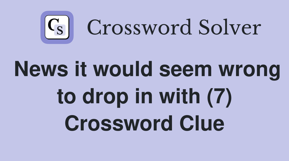 News it would seem wrong to drop in with (7) Crossword Clue