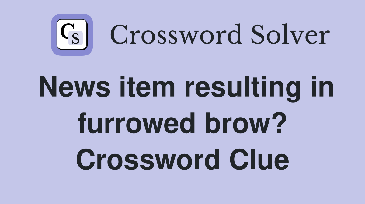 News item resulting in furrowed brow? Crossword Clue