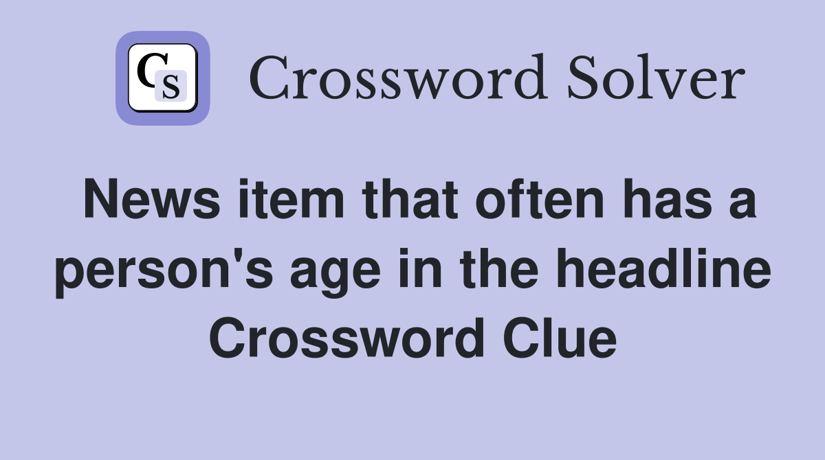News item that often has a person's age in the headline Crossword Clue