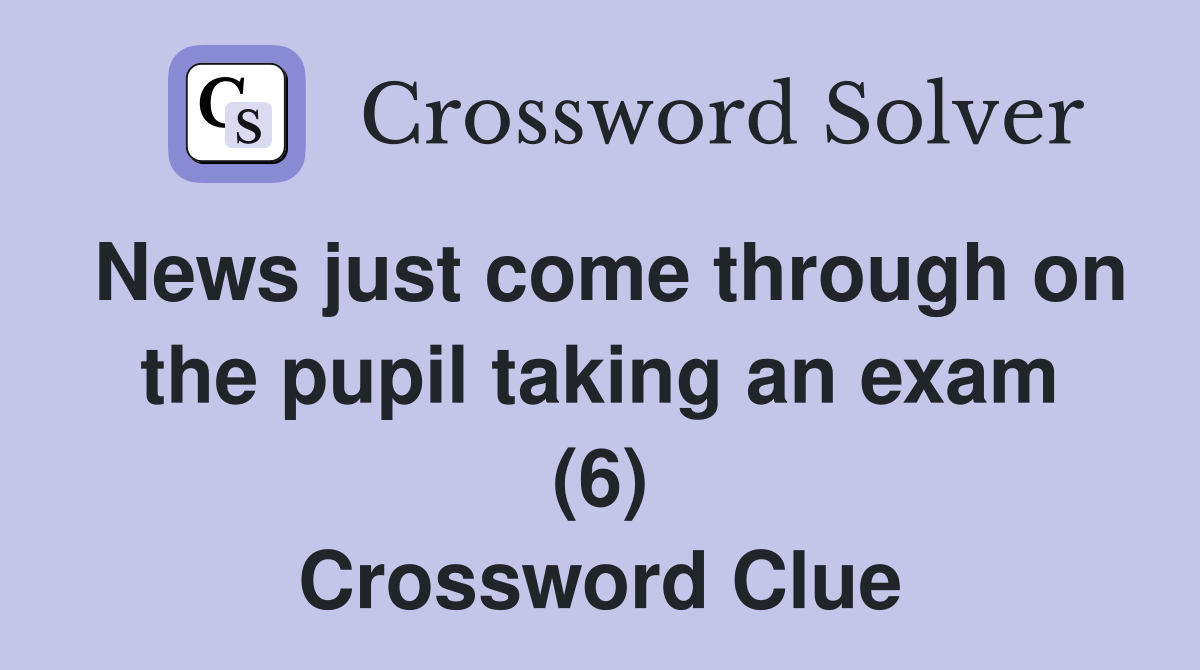 News just come through on the pupil taking an exam (6) Crossword Clue