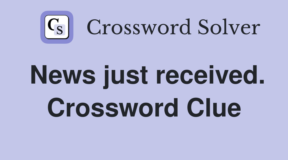 News just received. Crossword Clue