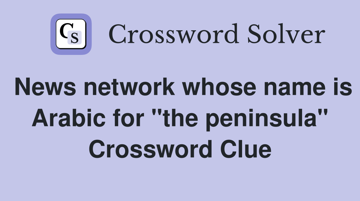 News network whose name is Arabic for "the peninsula" Crossword Clue