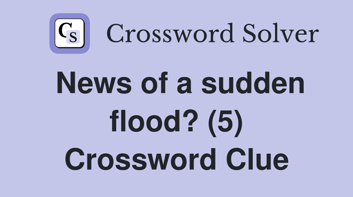 News of a sudden flood? (5) Crossword Clue