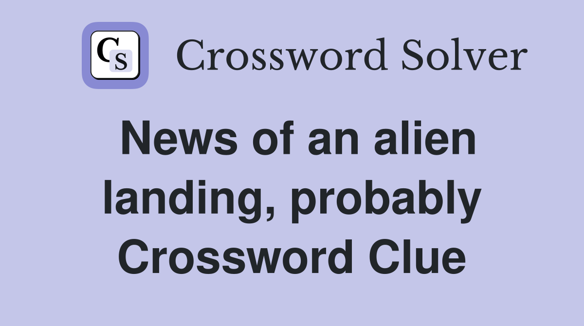 News of an alien landing, probably Crossword Clue