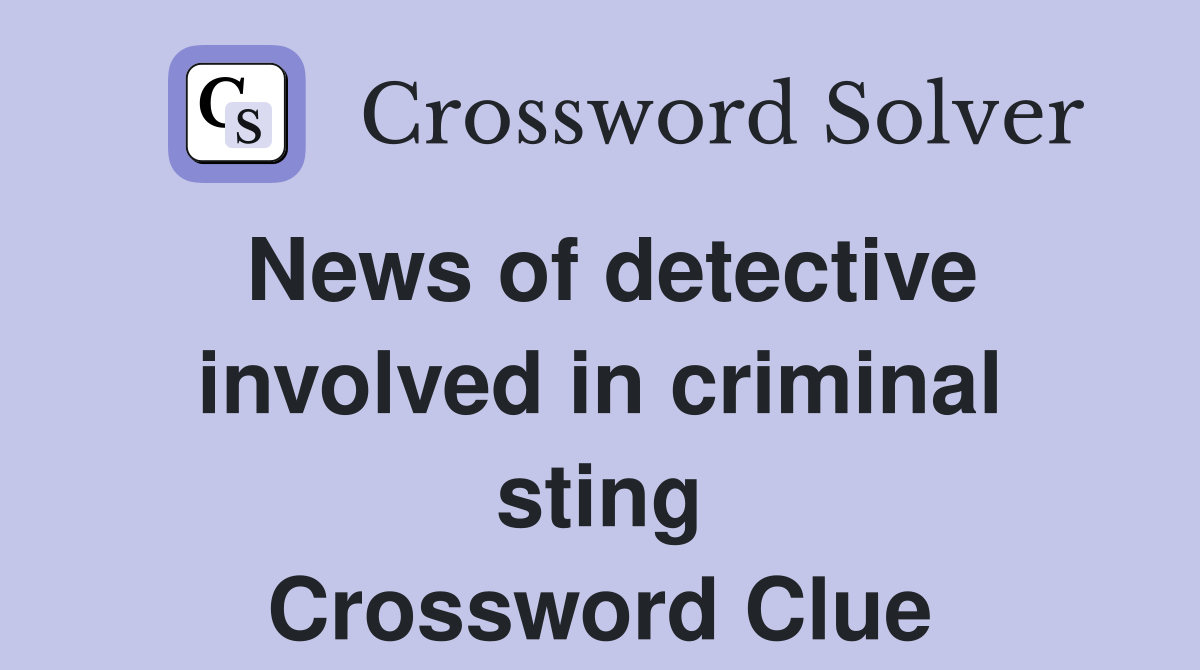 News of detective involved in criminal sting Crossword Clue