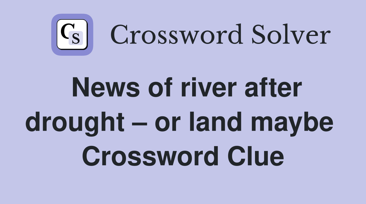 News of river after drought – or land maybe  Crossword Clue