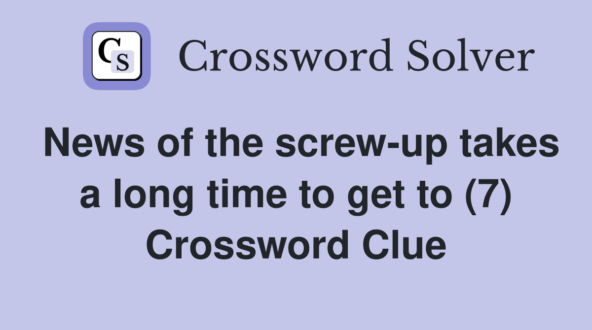 News of the screw-up takes a long time to get to (7) Crossword Clue