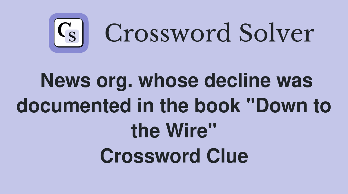 News org. whose decline was documented in the book "Down to the Wire" Crossword Clue