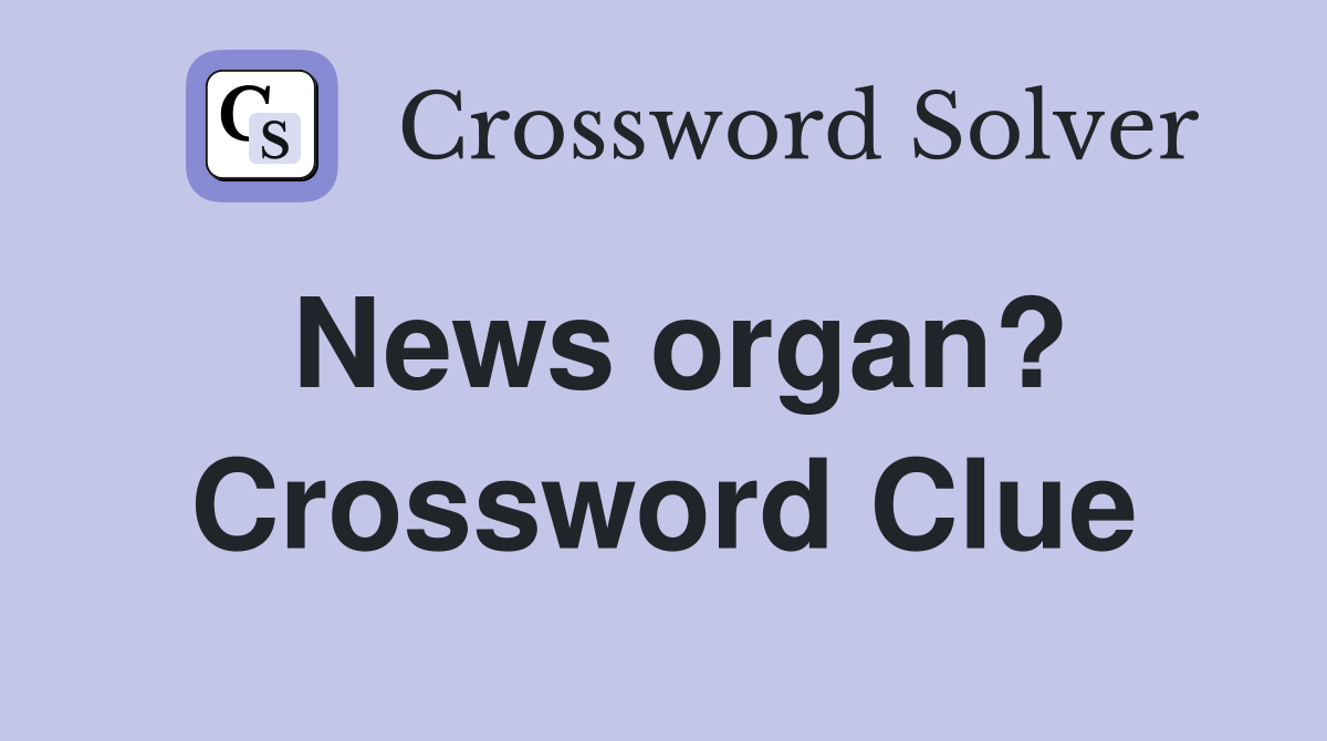 News organ? Crossword Clue