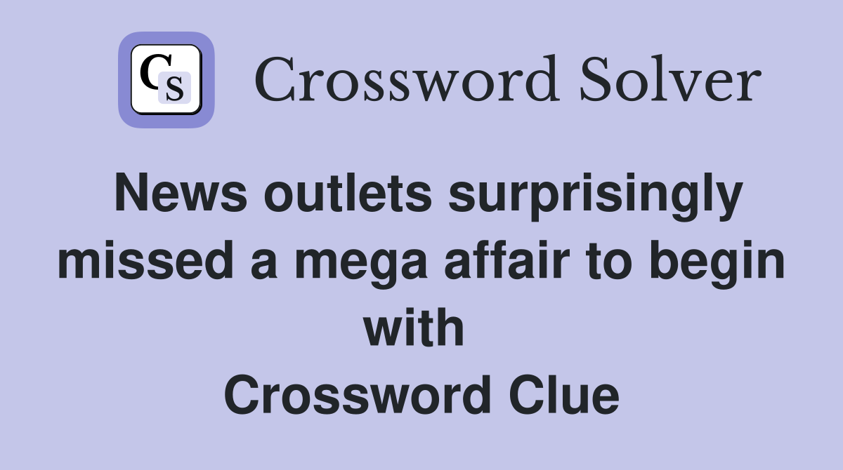 News outlets surprisingly missed a mega affair to begin with  Crossword Clue