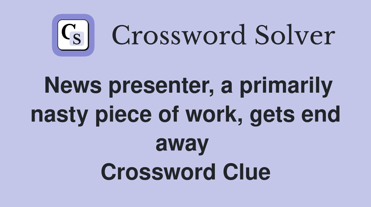 News presenter, a primarily nasty piece of work, gets end away  Crossword Clue