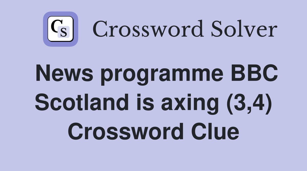 News programme BBC Scotland is axing (3,4) Crossword Clue