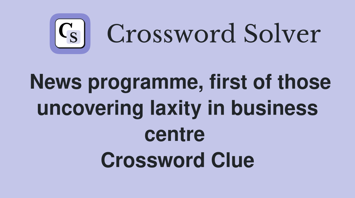 News programme, first of those uncovering laxity in business centre  Crossword Clue