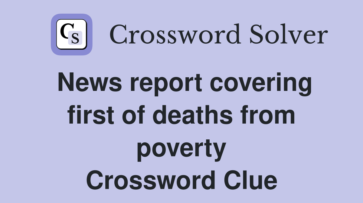 News report covering first of deaths from poverty Crossword Clue