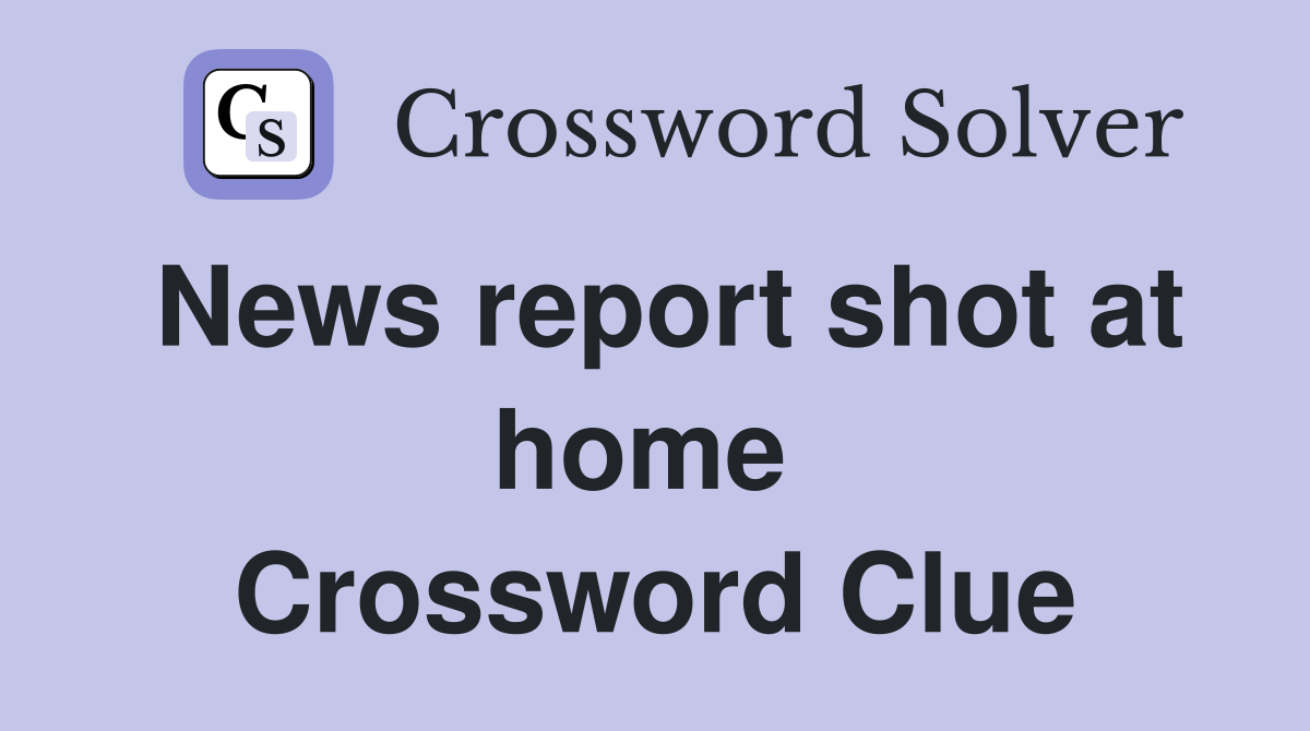 News report shot at home  Crossword Clue