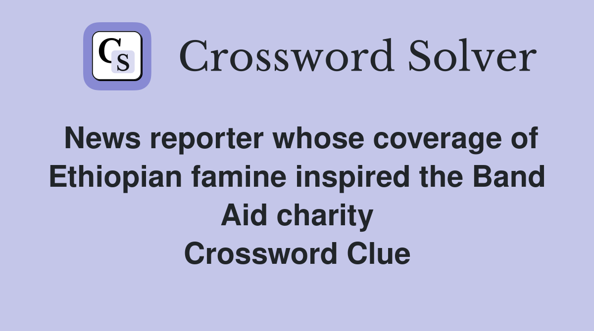 News reporter whose coverage of Ethiopian famine inspired the Band Aid charity Crossword Clue