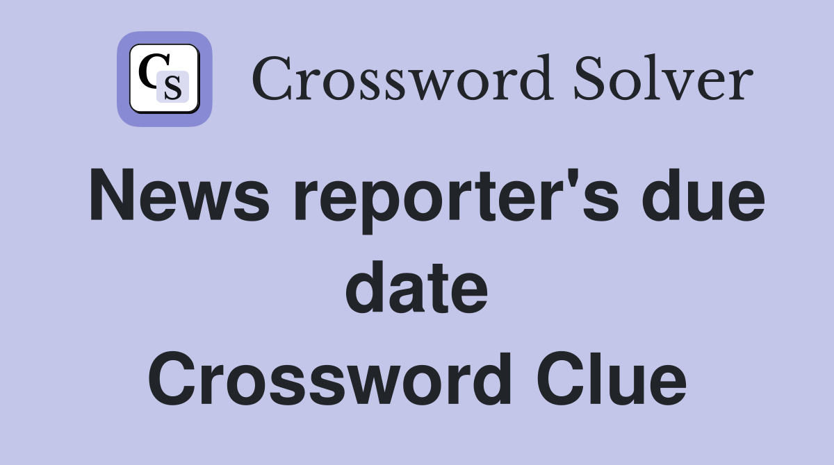 News reporter's due date Crossword Clue