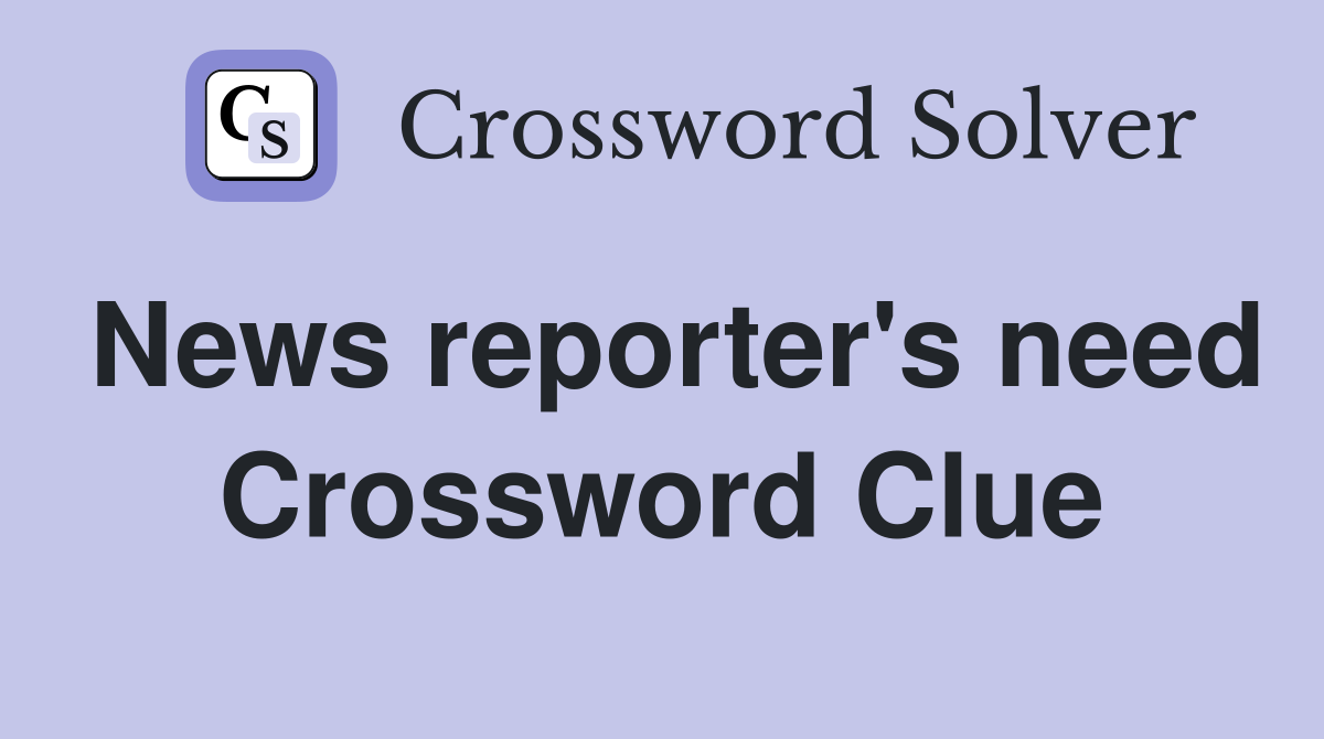 News reporter's need Crossword Clue
