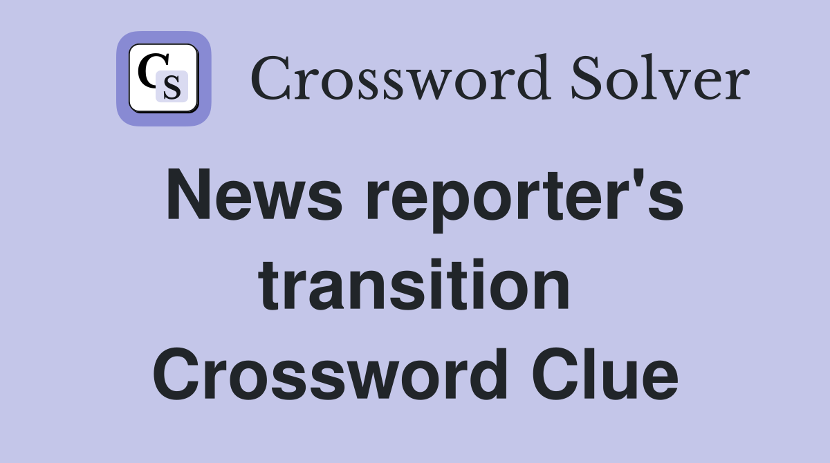 News reporter's transition Crossword Clue