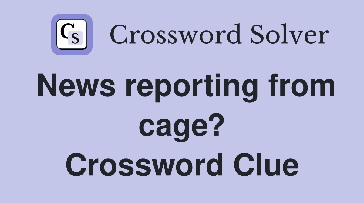 News reporting from cage? Crossword Clue