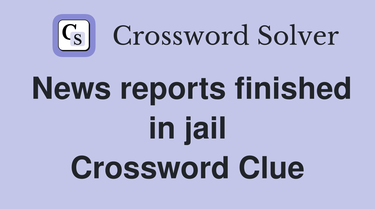 News reports finished in jail Crossword Clue