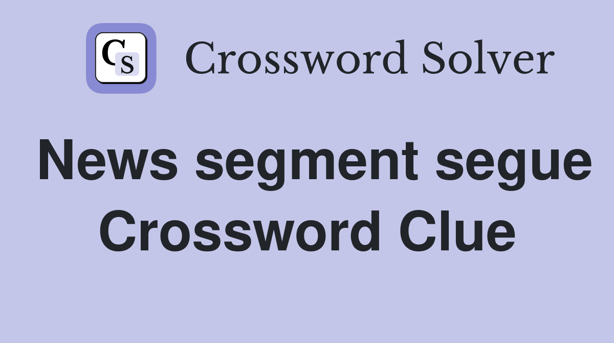 News segment segue Crossword Clue