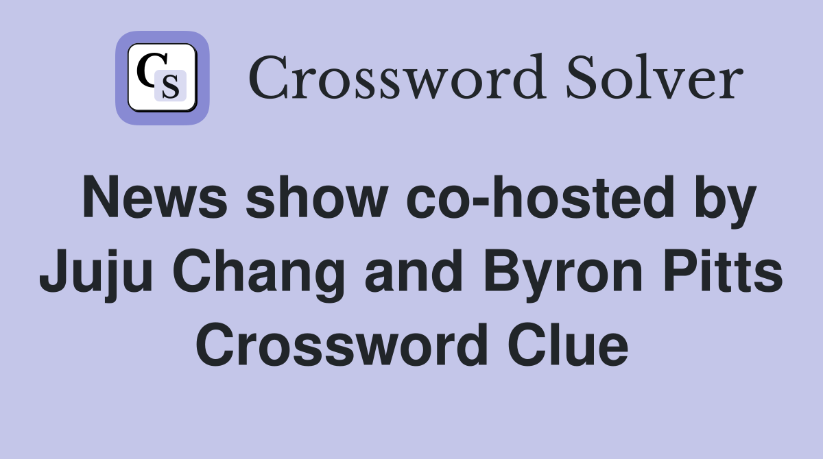 News show co-hosted by Juju Chang and Byron Pitts Crossword Clue