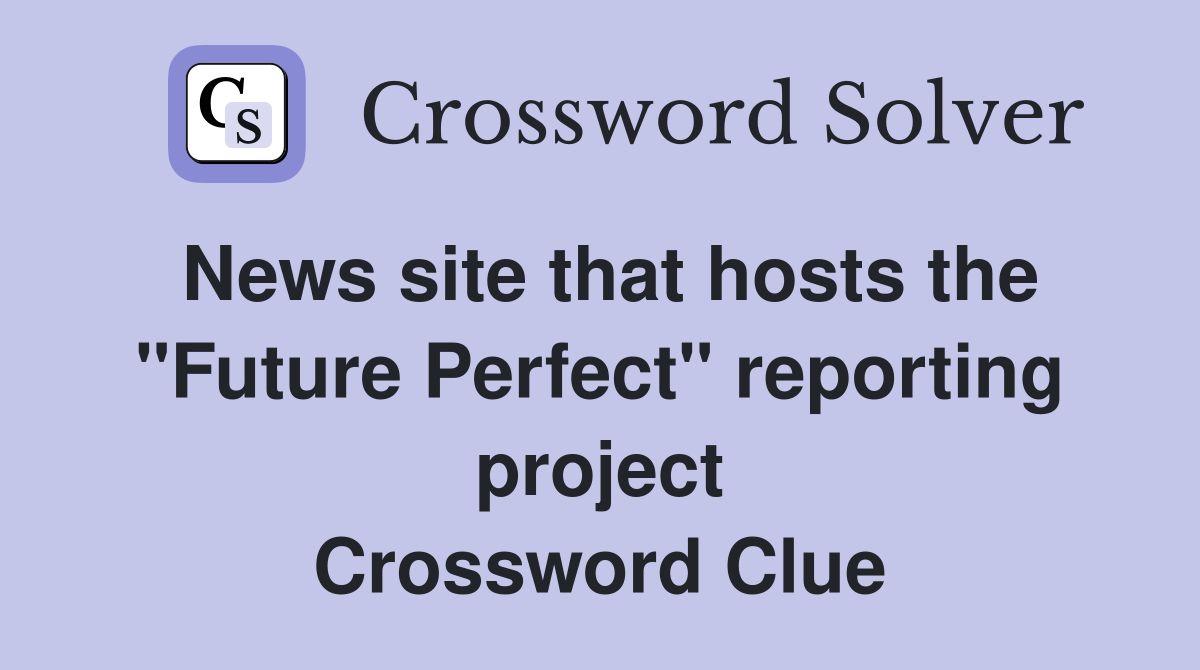 News site that hosts the "Future Perfect" reporting project Crossword Clue