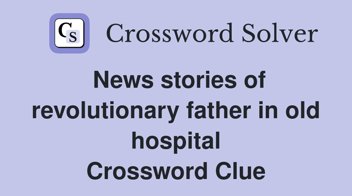 News stories of revolutionary father in old hospital Crossword Clue
