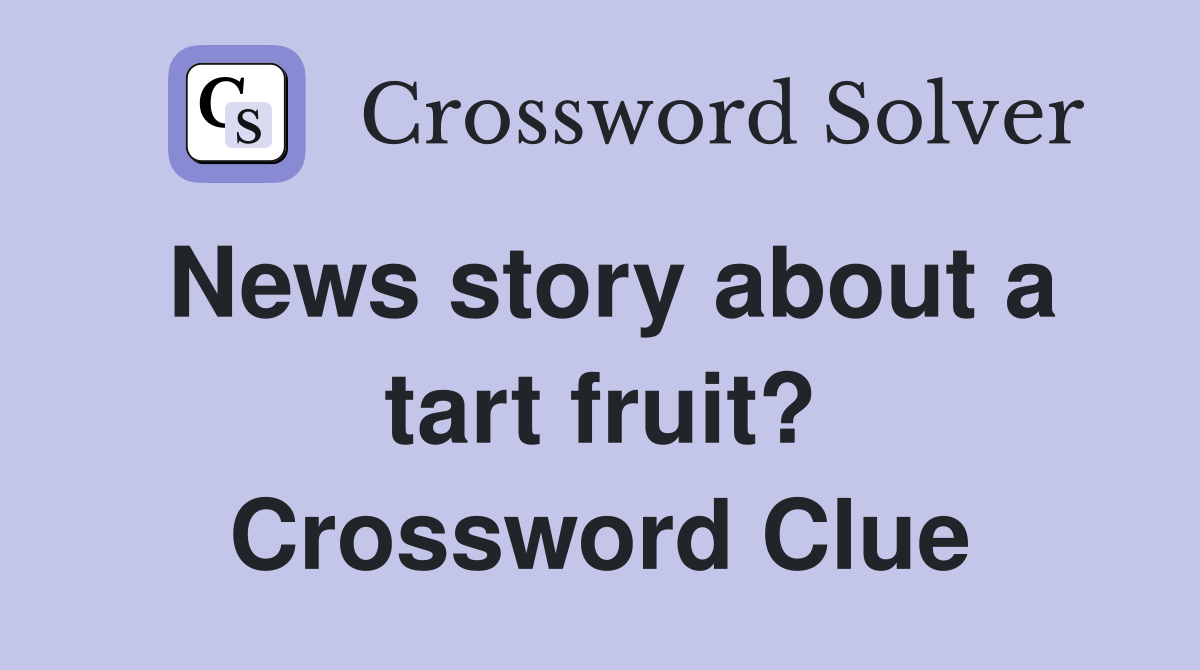 News story about a tart fruit? Crossword Clue