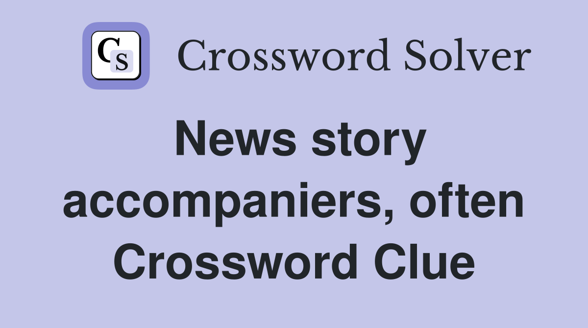 News story accompaniers, often Crossword Clue