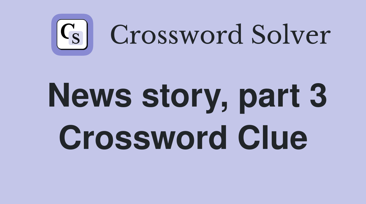 News story, part 3 Crossword Clue