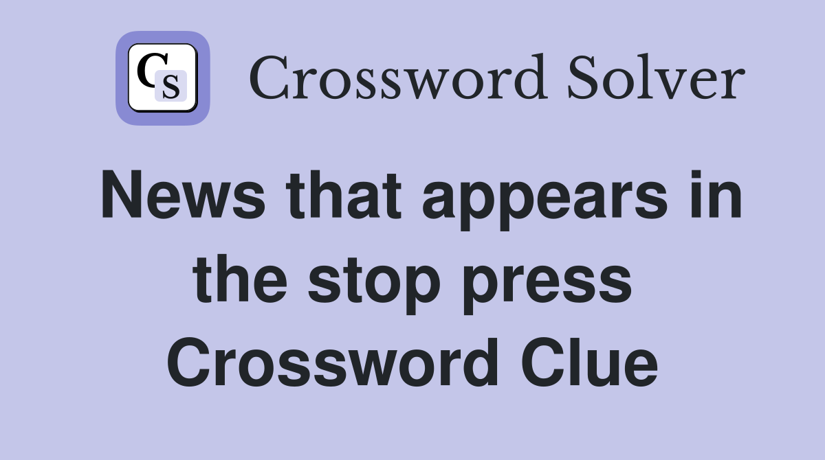 News that appears in the stop press Crossword Clue