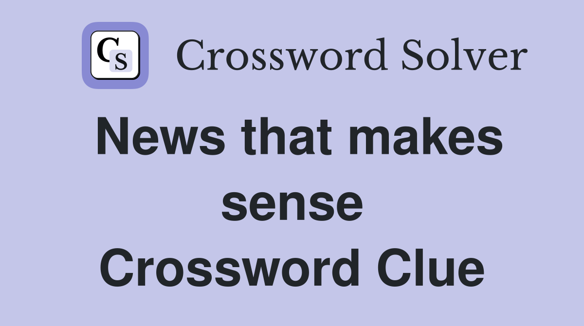 News that makes sense Crossword Clue