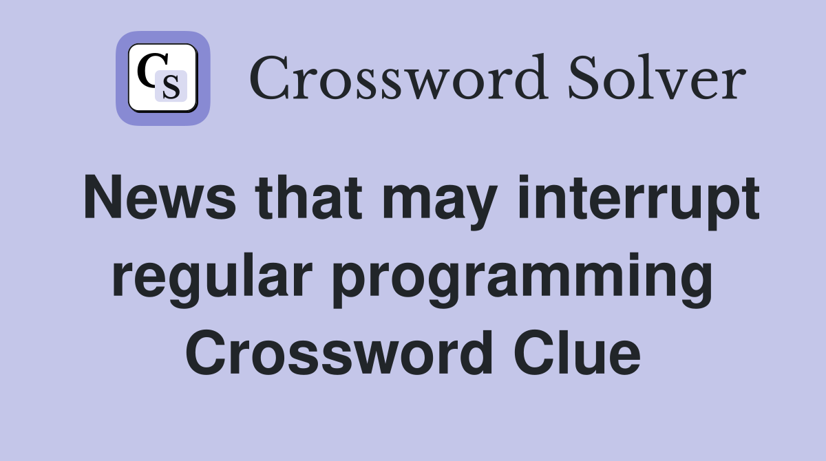 News that may interrupt regular programming Crossword Clue