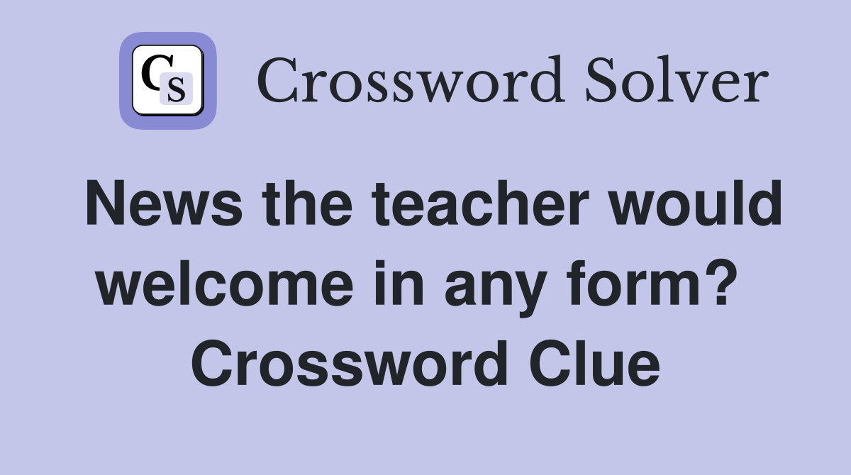 News the teacher would welcome in any form?  Crossword Clue